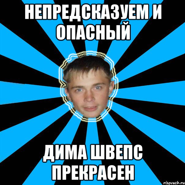 непредсказуем и опасный дима швепс прекрасен
