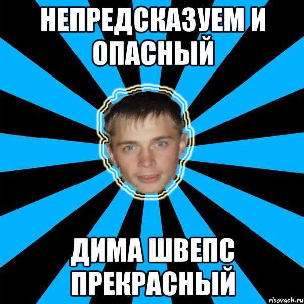 непредсказуем и опасный дима швепс прекрасный