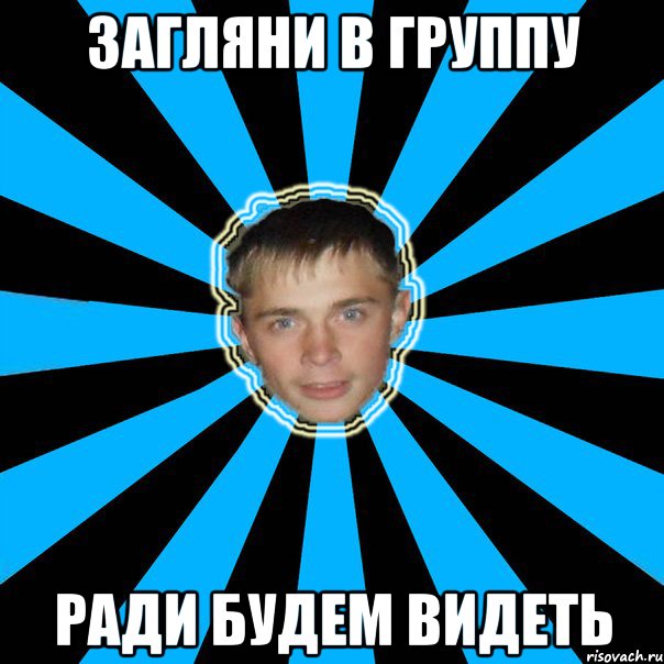 Загляни в группу ради будем видеть
