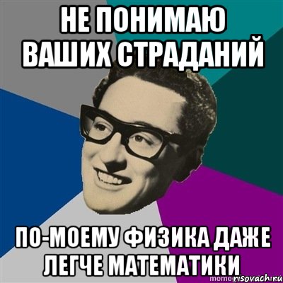 НЕ ПОНИМАЮ ВАШИХ СТРАДАНИЙ ПО-МОЕМУ ФИЗИКА ДАЖЕ ЛЕГЧЕ МАТЕМАТИКИ