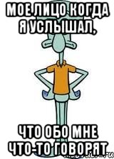 Мое лицо когда я услышал, что обо мне что-то говорят, Мем Сквидвард в полный рост