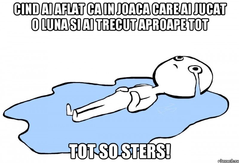 cind ai aflat ca in joaca care ai jucat o luna si ai trecut aproape tot tot so sters!, Мем слезы