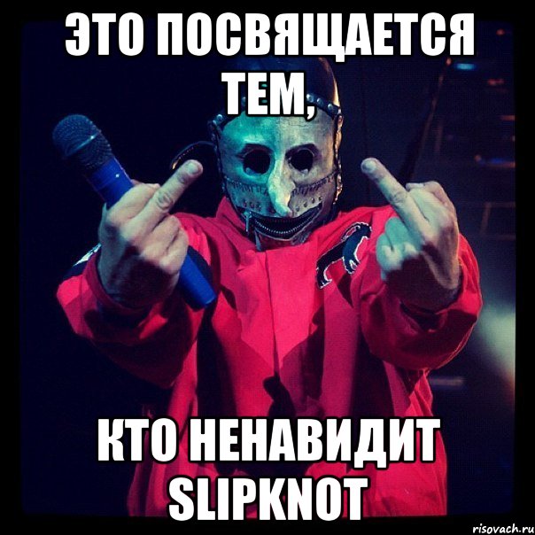 Это посвящается тем, кто ненавидит SlipKnot