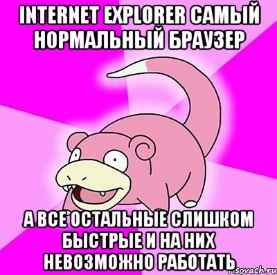 Internet Explorer самый нормальный браузер А все остальные слишком быстрые и на них невозможно работать, Мем слоупок
