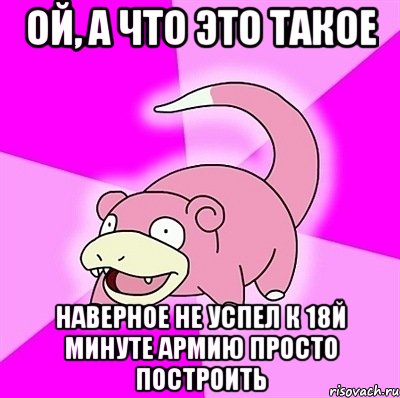 ой, а что это такое наверное не успел к 18й минуте армию просто построить, Мем слоупок