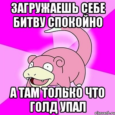 Загружаешь себе битву спокойно А там только что голд упал, Мем слоупок