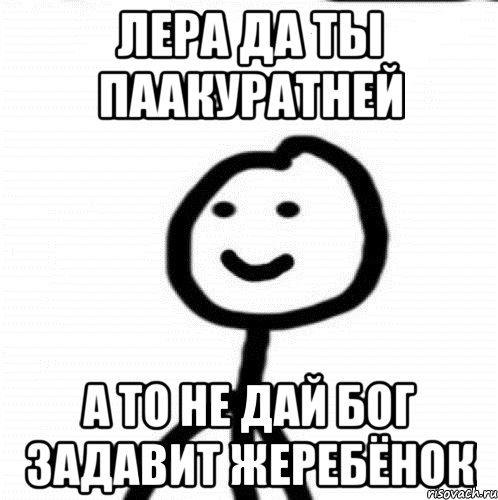 Лера да ты паакуратней А то не дай бог задавит жеребёнок, Мем Теребонька (Диб Хлебушек)