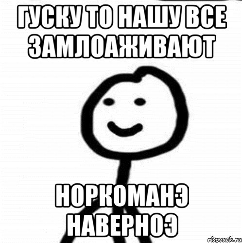 гуску то нашу все замлоаживают норкоманэ наверноэ, Мем Теребонька (Диб Хлебушек)