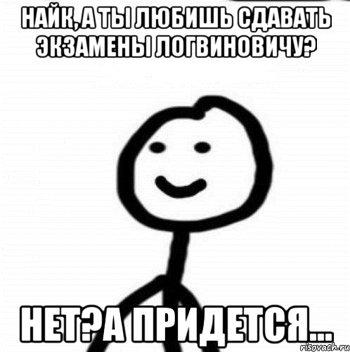 Найк, а ты любишь сдавать экзамены Логвиновичу? Нет?А придется..., Мем Теребонька (Диб Хлебушек)