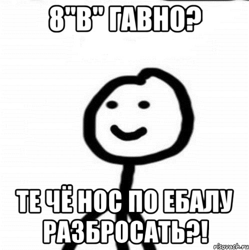 8"В" Гавно? Те чё нос по ебалу разбросать?!, Мем Теребонька (Диб Хлебушек)