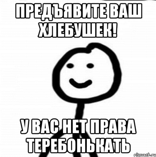 предъявите ваш хлебушек! у вас нет права теребонькать, Мем Теребонька (Диб Хлебушек)