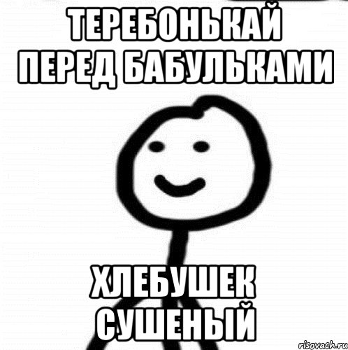 Теребонькай перед бабульками Хлебушек сушеный, Мем Теребонька (Диб Хлебушек)