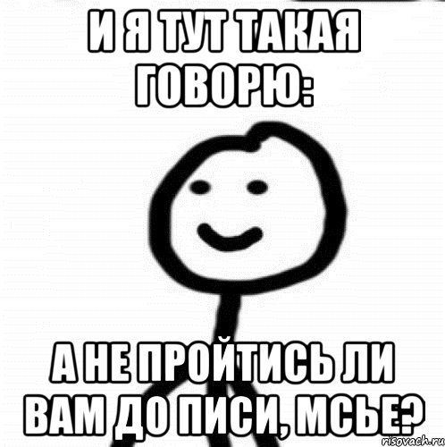 И Я ТУТ ТАКАЯ ГОВОРЮ: А НЕ ПРОЙТИСЬ ЛИ ВАМ ДО ПИСИ, МСЬЕ?, Мем Теребонька (Диб Хлебушек)