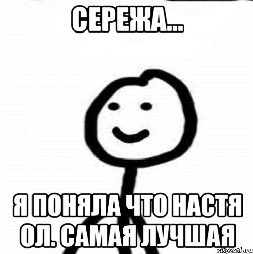 Сережа... я поняла что Настя Ол. самая лучшая, Мем Теребонька (Диб Хлебушек)