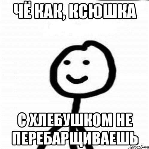 чё как, ксюшка с хлебушком не перебарщиваешь, Мем Теребонька (Диб Хлебушек)