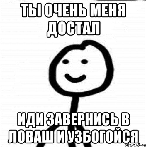 Ты очень меня достал Иди завернись в ловаш и узбогойся, Мем Теребонька (Диб Хлебушек)