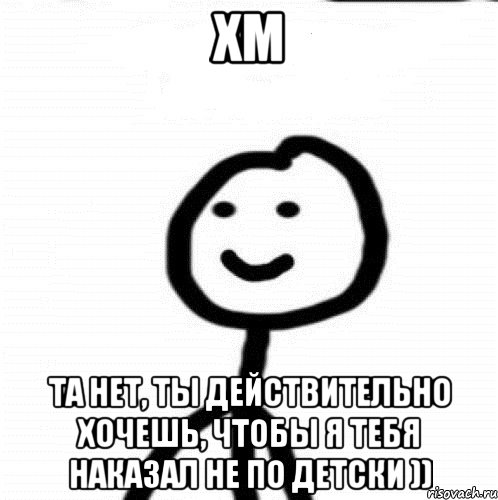 хм та нет, ты действительно хочешь, чтобы я тебя наказал не по детски )), Мем Теребонька (Диб Хлебушек)