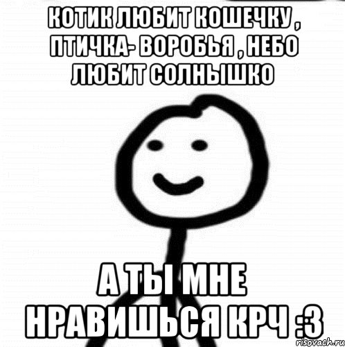 Котик любит кошечку , птичка- воробья , небо любит солнышко а ты мне нравишься крч :3, Мем Теребонька (Диб Хлебушек)