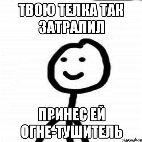 Твою телка так затралил Принес ей огне-тушитель, Мем Теребонька (Диб Хлебушек)