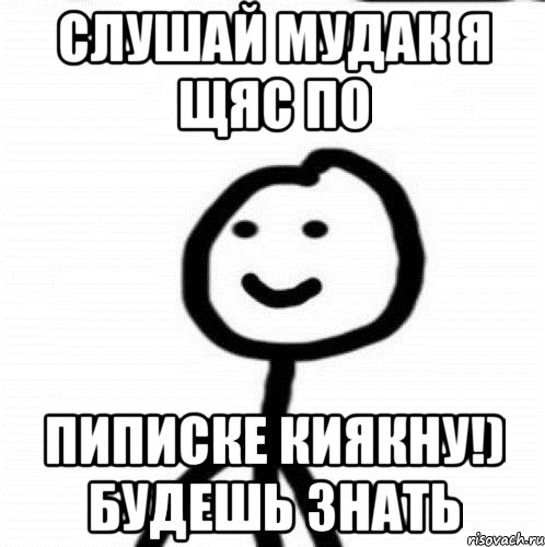 Слушай мудак я щяс по Пиписке киякну!) Будешь знать, Мем Теребонька (Диб Хлебушек)