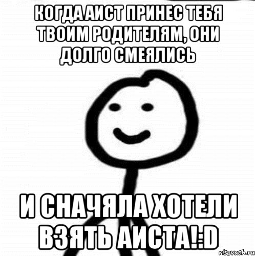 Когда аист принес тебя твоим родителям, они долго смеялись И сначяла хотели взять аиста!:D, Мем Теребонька (Диб Хлебушек)