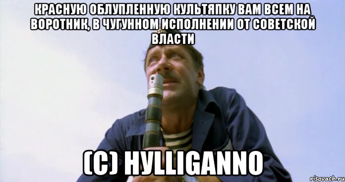 красную облупленную культяпку вам всем на воротник, в чугунном исполнении от советской власти (с) HуlligаNNо