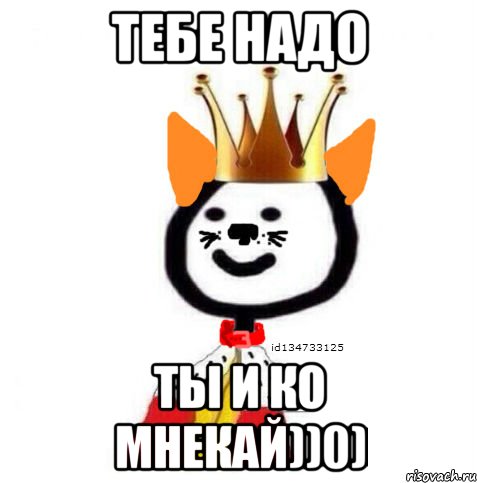 тебе надо ты и КО МНЕкай))0)