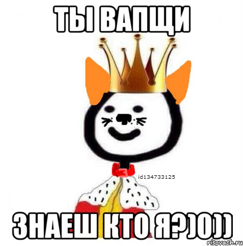 ты вапщи знаеш кто я?)0))