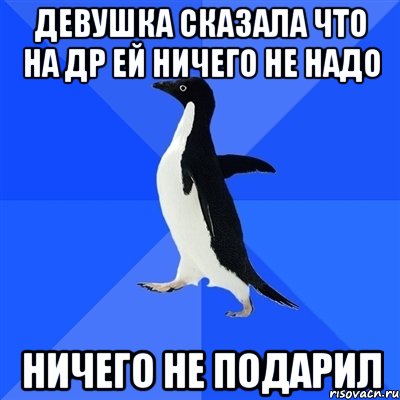 Девушка сказала что на ДР ей ничего не надо Ничего не подарил, Мем  Социально-неуклюжий пингвин