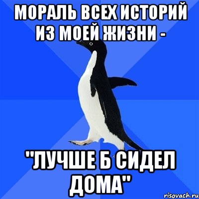 мораль всех историй из моей жизни - "лучше б сидел дома", Мем  Социально-неуклюжий пингвин