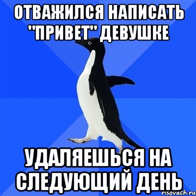 отважился написать "привет" девушке УДАЛЯЕШЬСЯ НА СЛЕДУЮЩИЙ ДЕНЬ, Мем  Социально-неуклюжий пингвин