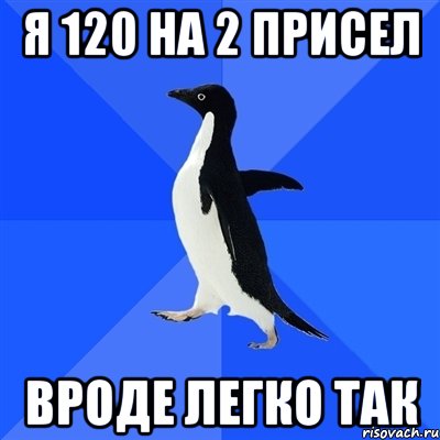 я 120 на 2 присел вроде легко так, Мем  Социально-неуклюжий пингвин