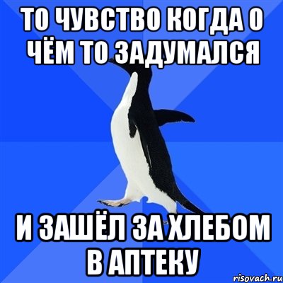 То чувство когда о чём то задумался И зашёл за хлебом в аптеку, Мем  Социально-неуклюжий пингвин