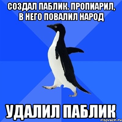 СОЗДАЛ ПАБЛИК. ПРОПИАРИЛ, В НЕГО ПОВАЛИЛ НАРОД УДАЛИЛ ПАБЛИК, Мем  Социально-неуклюжий пингвин
