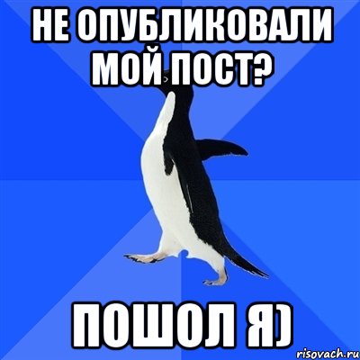 Не опубликовали мой пост? пошОл я), Мем  Социально-неуклюжий пингвин