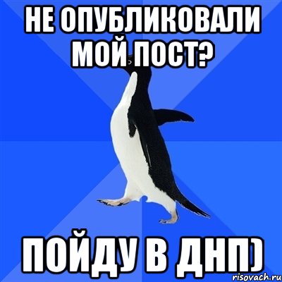 Не опубликовали мой пост? пойду в ДНП), Мем  Социально-неуклюжий пингвин