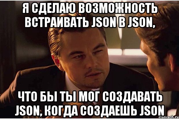 я сделаю возможность встраивать json в json, что бы ты мог создавать json, когда создаешь json