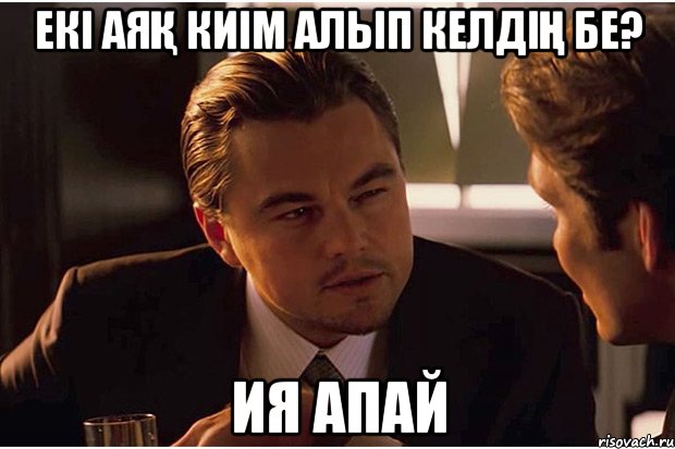 Екі аяқ киім алып келдің бе? ия апай