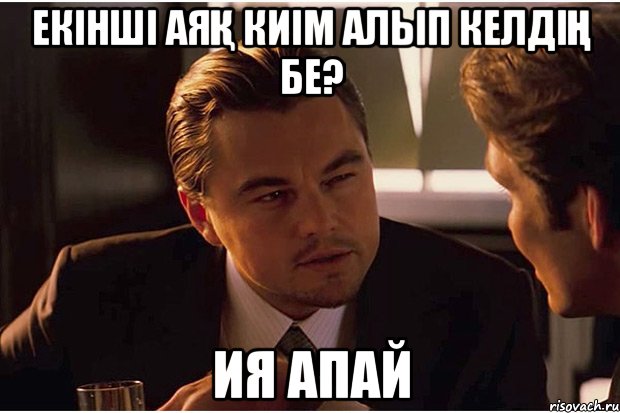 Екінші аяқ киім алып келдің бе? ия апай