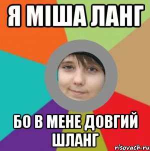 я Міша Ланг бо в мене довгий шланг