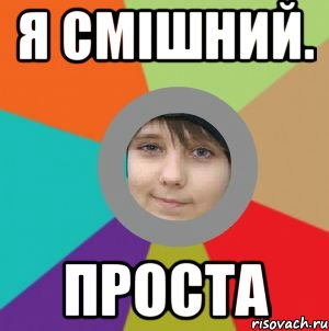 я смішний. проста