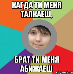 кагда ти меня талкаеш, брат ти меня абижаеш