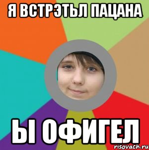 я встрэтьл пацана ы офигел