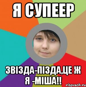 я супеер звізда-пізда,це ж я -міша!!