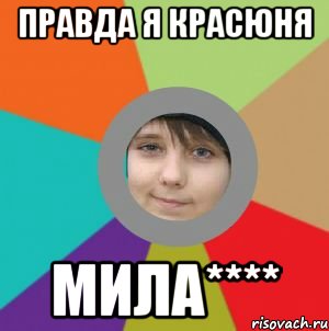 Правда я красюня мила****