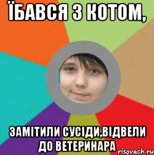 їбався з котом, замітили сусіди,відвели до ветеринара