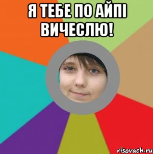 я тебе по айпі вичеслю! 