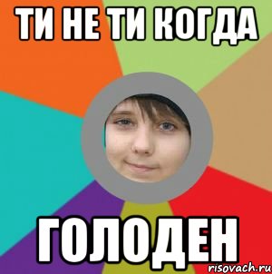 ти не ти когда голоден