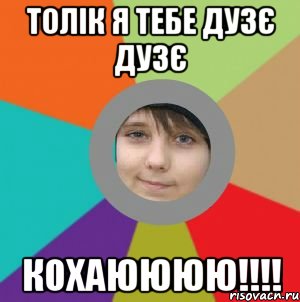толік я тебе дузє дузє Кохаюююю!!!!