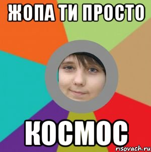 жопа ти просто космос